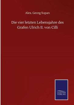 Die vier letzten Lebensjahre des Grafen Ulrich II. von Cilli - Supan, Alex. Georg