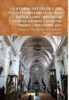 LA STORIA DEI FEUDI E DEI TITOLI NOBILIARI DI SICILIA DALLA LORO ORIGINI AI NOSTRI GIORNI - VOLUME PRIMO - RISTAMPA 2013 - San Martino de Spucches, Francesco; Gregorio, Mario