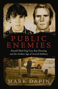 Public Enemies: Ray Denning, Russell 'Mad Dog' Cox and the Golden Age of Armed Robbery - Dapin, Mark