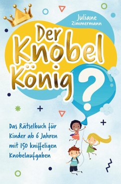 Der Knobelkönig: Das Rätselbuch für Kinder ab 6 Jahren mit 150 kniffeligen Knobelaufgaben - Juliane Zimmermann