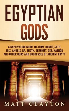 Egyptian Gods: A Captivating Guide to Atum, Horus, Seth, Isis, Anubis, Ra, Thoth, Sekhmet, Geb, Hathor and Other Gods and Goddesses o - Clayton, Matt