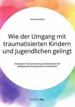 Wie der Umgang mit traumatisierten Kindern und Jugendlichen gelingt. Sekundäre Traumatisierung als Berufsrisiko für pädagogisch-therapeutische Fachkräfte? (eBook, PDF) - Richard, Ricarda