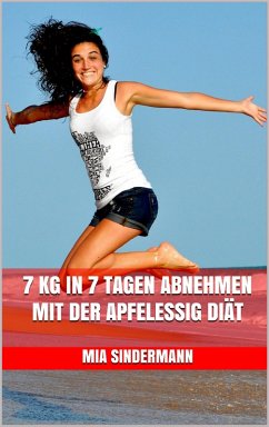 7 kg in 7 Tagen abnehmen mit der Apfelessig Diät (eBook, ePUB) - Sindermann, Mia