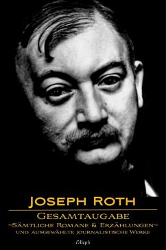 Joseph Roth: Gesamtausgabe - Sämtliche Romane und Erzählungen und Ausgewählte Journalistische Werke (eBook, ePUB) - Roth, Joseph