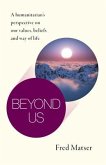 Beyond Us: A Humanitarian's Perspective on Our Values, Beliefs and Way of Life