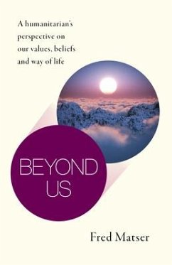 Beyond Us: A Humanitarian's Perspective on Our Values, Beliefs and Way of Life - Matser, Fred