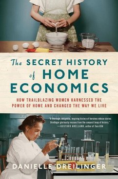 The Secret History of Home Economics: How Trailblazing Women Harnessed the Power of Home and Changed the Way We Live - Dreilinger, Danielle