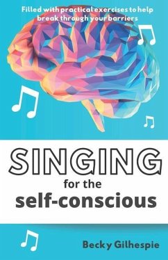 Singing for the Self-Conscious: A practical step program to help overcome mental hurdles when singing and performing. - Gilhespie, Becky