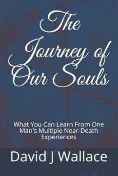 The Journey of Our Souls: What You Can Learn From One Man's Multiple Near-Death Experiences - Wallace, David J.