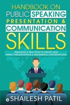 Handbook on Public Speaking, Presentation & Communication Skills: Principles & Practices to create high impact presentations & meaningful conversation - Shailesh Patil