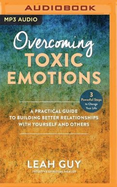 Overcoming Toxic Emotions: A Practical Guide to Building Better Relationships with Yourself and Others - Guy, Leah