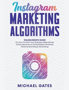 Instagram Marketing Algorithms 10,000/Month Guide On How To Grow Your Business, Make Money Online, Become An Social Media Influencer, Personal Branding & Advertising - Gates, Michael