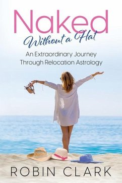 Naked Without a Hat: An Extraordinary Adventure through Relocation Astrology - Clark, Robin A.