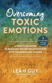 Overcoming Toxic Emotions: A Practical Guide to Building Better Relationships with Yourself and Others