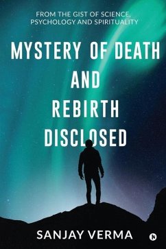 Mystery of Death and Rebirth Disclosed: From the Gist of Science, Psychology and Spirituality - Sanjay Verma