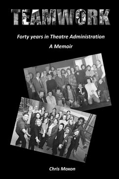 TEAMWORK - Forty Years in Theatre Administration - Moxon, Chris