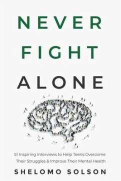 Never Fight Alone: 51 Inspiring Interviews to Help Teens Overcome Their Struggles & Improve Their Mental Health - Solson, Shelomo
