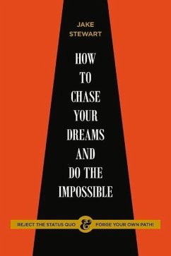 How to Chase Your Dreams and Do the Impossible: Reject the Status Quo & Forge Your Own Path! - Stewart, Jake