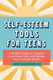 Self-Esteem Tools for Teens: A Modern Guide to Conquer Your Inner Critic and Realize Your True Self Worth