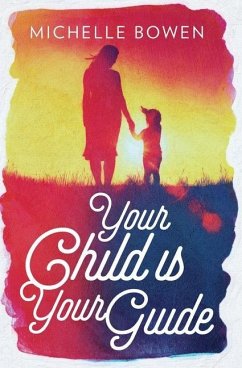 Your Child is Your Guide: Activate the Remembrance of the Divine Bond Between You and Your Child - Bowen, Michelle