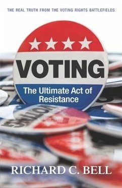 Voting: The Ultimate Act of Resistance: The Real Truth from the Voting Rights Battlefields - Bell, Richard C.