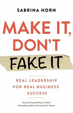 Make It, Don't Fake It: Leading with Authenticity for Real Business Success - Horn, Sabrina