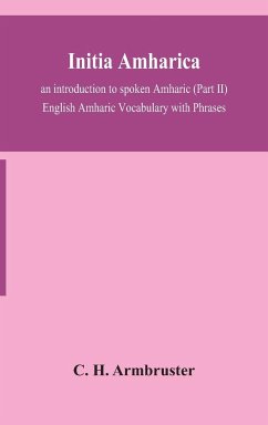 Initia amharica; an introduction to spoken Amharic (Part II) English Amharic Vocabulary with Phrases - H. Armbruster, C.