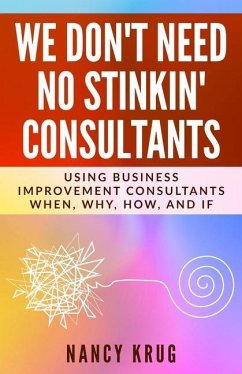 We Don't Need No Stinkin' Consultants: Using Business Improvement Consultants: When, Why, How, and If - Krug, Nancy