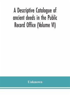 A descriptive catalogue of ancient deeds in the Public Record Office (Volume VI) - Unknown