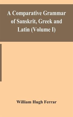 A comparative grammar of Sanskrit, Greek and Latin (Volume I) - Hugh Ferrar, William