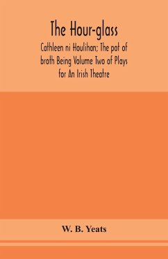 The hour-glass; Cathleen ni Houlihan; The pot of broth Being Volume Two of Plays for An Irish Theatre - B. Yeats, W.