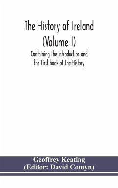 The history of Ireland (Volume I); Containing The Introduction and the First book of The History - Keating, Geoffrey