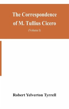The Correspondence of M. Tullius Cicero, arranged According to its chronological order with a revision of the text, a commentary and introduction essays on the life of Cicero, and the Style of his Letters (Volume I) - Yelverton Tyrrell, Robert
