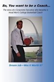 So, you want to be a Coach...: The story of a Corporate Executive who became a Head Men's College Basketball Coach