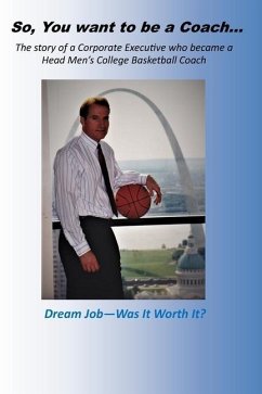So, you want to be a Coach...: The story of a Corporate Executive who became a Head Men's College Basketball Coach - Brickner, Joe