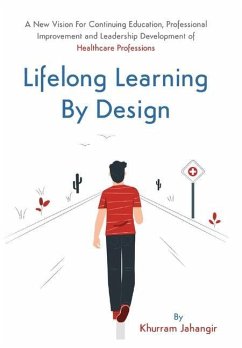 Lifelong Learning By Design: A New Vision For Continuing Education, Professional Improvement and Leadership Development of Health Care Professions - Jahangir, Khurram
