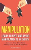 Manipulation: Learn To Spot and Avoid Manipulation As An Empath: Improve Your Emotional Intelligence In Work And Life: Learn To Spot