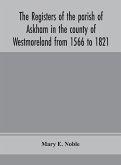 The registers of the parish of Askham in the county of Westmoreland from 1566 to 1821