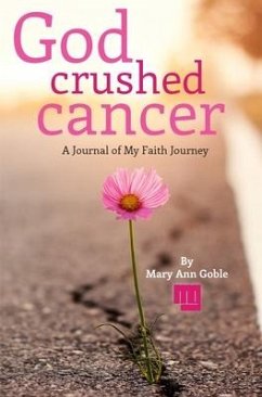 God Crushed Cancer: A Journal of My Faith Journey - Goble, Mary Ann