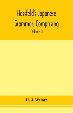 Hossfeld's Japanese grammar, comprising a manual of the spoken language in the Roman character, together with dialogues on several subjects and two vocabularies of useful words; and Appendix (Volume I) - J. Weintz, H.