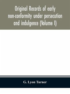 Original records of early non-conformity under persecution and indulgence (Volume I) - Lyon Turner, G.