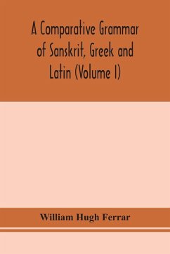 A comparative grammar of Sanskrit, Greek and Latin (Volume I) - Hugh Ferrar, William