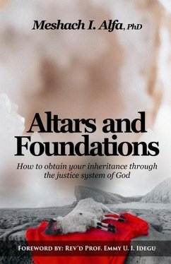 Altars and Foundations: How To Obtain Your Inheritance Through The Justice System Of God - Alfa, Meshach I.