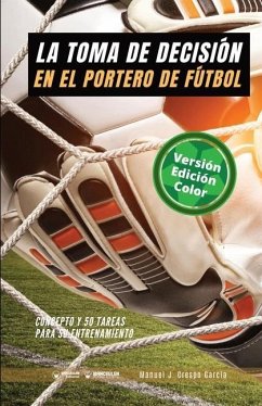 La toma de decisión en el portero de fútbol: Concepto y 50 tareas para su entrenamiento (Versión Edición Color) - Crespo García, Manuel J.