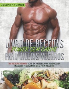 Livro de Receitas Power Sem Carne Para Atletas Veganos: 100 Receitas Veganas Altas Em Proteína Para Desenvolver Músculos Programa De Dieta Para Inicia - Joseph P Turner