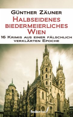 Halbseidenes biedermeierliches Wien. 16 Krimis aus einer fälschlich verklärten Epoche (eBook, ePUB) - Zäuner, Günther