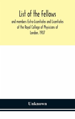 List of the fellows and members Extra-Licentiates and Licentiates of the Royal College of Physicians of London. 1907 - Unknown