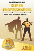 Super Professionista: Come Accelerare La Tua Leadership Professionale In 5 Semplici Mosse Con Il Metodo U.N.I.C.O.