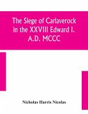 The siege of Carlaverock in the XXVIII Edward I. A.D. MCCC; with the arms of the earls, barons, and knights, who were present on the occasion; with a translation, a history of the castle, and memoirs of the personages commemorated by the poet