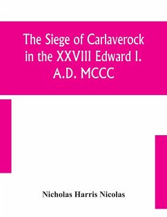 The siege of Carlaverock in the XXVIII Edward I. A.D. MCCC; with the arms of the earls, barons, and knights, who were present on the occasion; with a translation, a history of the castle, and memoirs of the personages commemorated by the poet - Harris Nicolas, Nicholas